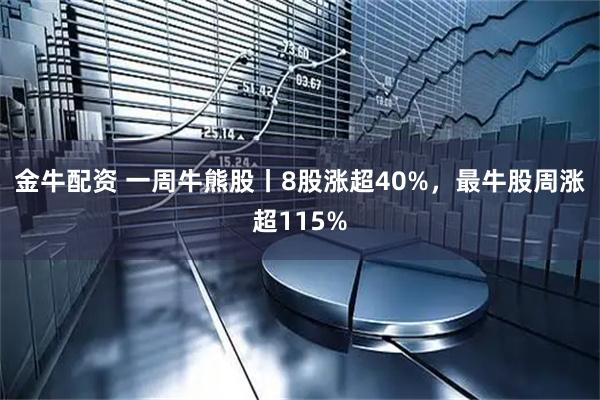 金牛配资 一周牛熊股丨8股涨超40%，最牛股周涨超115%